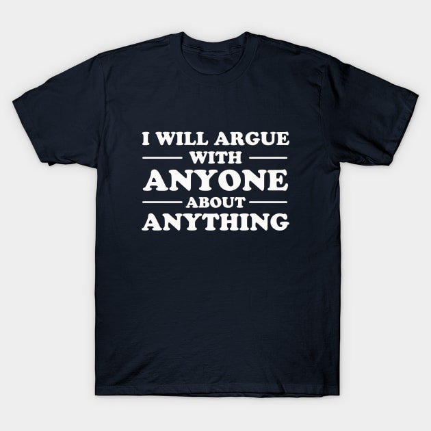 I Will Argue With Anyone About Anything T-Shirt by dumbshirts